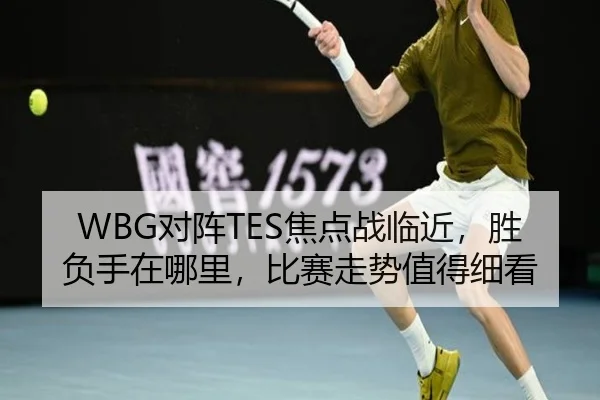 WBG对阵TES焦点战临近，胜负手在哪里，比赛走势值得细看